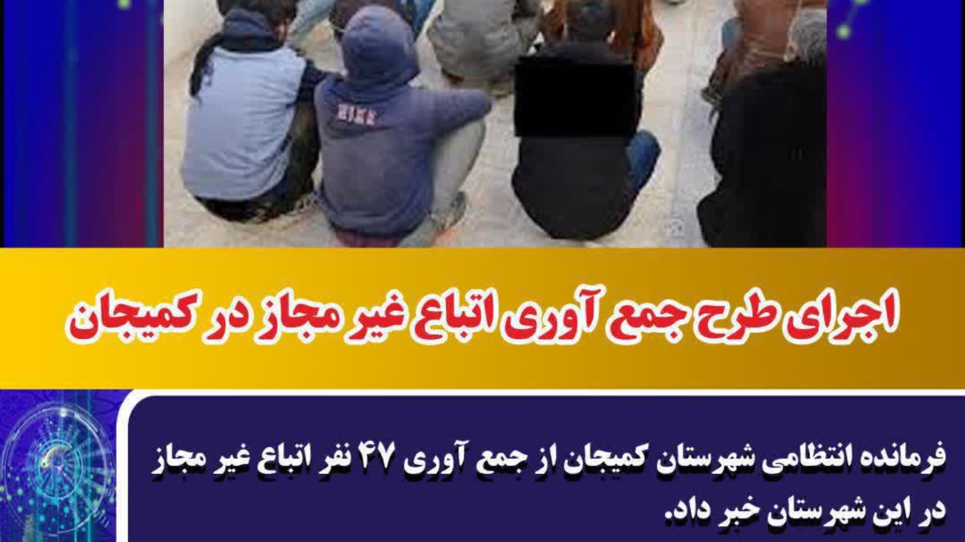 اجراي طرح جمع آوري اتباع غير مجاز در شهرستان کميجان