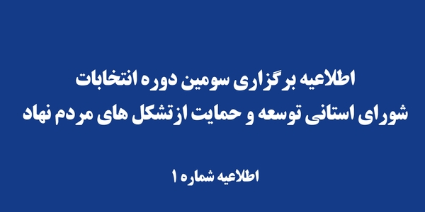 اطلاعيه شماره یک سومین دوره انتخابات شورای استانی توسعه و حمایت ازتشکل‌های مردم‌نهاد