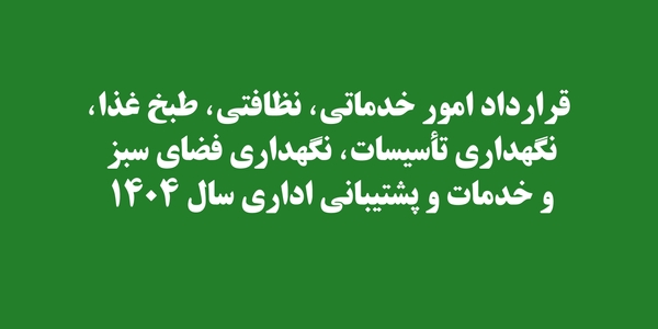قرارداد امور خدماتی، نظافتی، طبخ غذا، نگهداری تاسیسات، نگهداری فضای سبز و خدمات و پشتیبانی اداری سال  1404