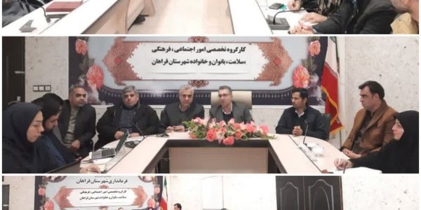 دهمین نشست مشترک شورای اجتماعی و کارگروه تخصصی امور اجتماعی فرهنگی سلامت و زنان خانواده فرمانداری شهرستان فراهان
