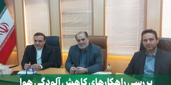 بررسی راهکارهای کاهش آلودگی هوا و تأکید بر هماهنگی دستگاه‌ها در کارگروه هوای پاک