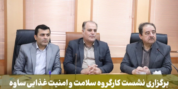 برگزاری نشست کارگروه سلامت و امنیت غذایی ساوه با محوریت ایمنی، آموزش و جوانی جمعیت