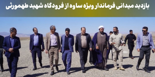 بازدید میدانی فرماندار ویژه ساوه از فرودگاه شهید طهمورثی