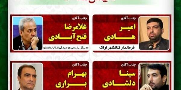 نشست پرسش و پاسخ مسئولین
باحضور مهندس امیر هادی فرماندار شهرستان اراک
غلامرضا فتح آبادی مدیر کل بازرسی وارزیای عملکرد استانداری مرکزی
سینا دلشادی مدیر کل فرهنگ و ارشاد اسلامی استان مرکزی
بهرام براری مدیر کل تعزیرات حکومتی استان مرکزی
