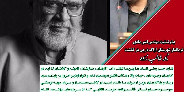 پیام تسلیت مهندس امیر هادی فرماندار شهرستان اراک در پی در گذشت استاد نادر طالب زاده