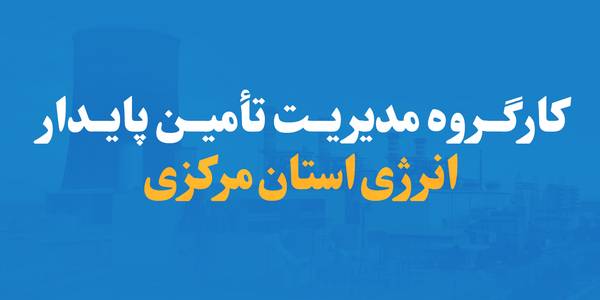 مصوبات کارگروه مدیریت تأمین پایدار انرژی استان مرکزی تشریح شد