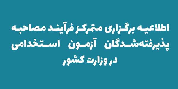 اعلام زمان و مکان فرآیند مصاحبه پذیرفته‌شدگان آزمون استخدامی در وزارت کشور
