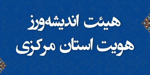 اعضای هیئت اندیشه‌ورز هویت استان مرکزی منصوب شدند
