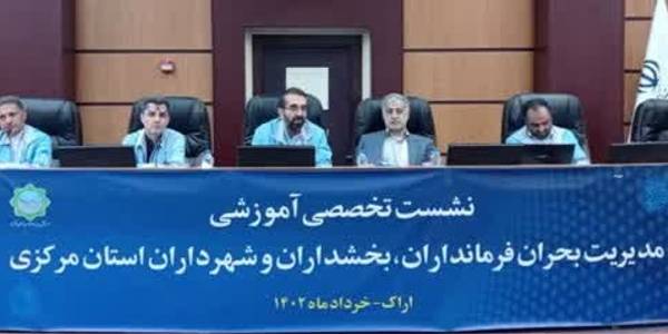 نشست تخصصی آموزشی مدیریت بحران فرمانداران ، بخشداران