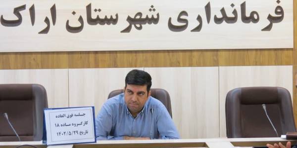 جلسه فوق العاده کارگروه ماده 18 شهرستان در فرمانداری اراک  برگزار گردید
