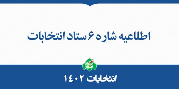 اطلاعیه شماره ۶  ستاد انتخابات کشور