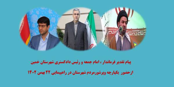 پيام تقدير فرماندار ، امام جمعه و رئیس دادگستری شهرستان خمين ازحضور يكپارچه وپرشورمردم شهرستان در راهپيمايي 22 بهمن